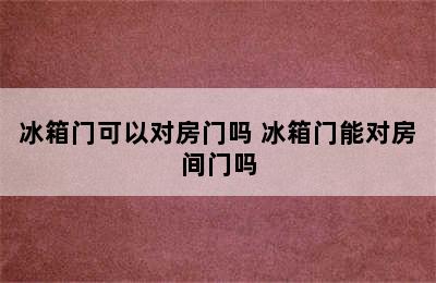 冰箱门可以对房门吗 冰箱门能对房间门吗